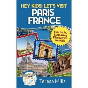 Hey Kids! Let's Visit Paris France: Fun, Facts and Amazing Discoveries for Kids